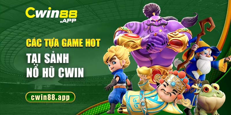 Các tựa game hot tại sảnh nổ hũ Cwin