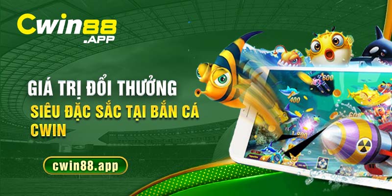 Giá trị đổi thưởng siêu đặc sắc tại bắn cá Cwin