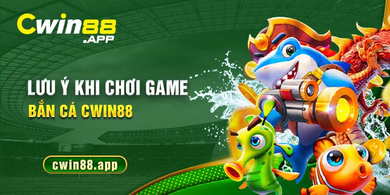 Một số lưu ý khi chơi game bắn cá Cwin88