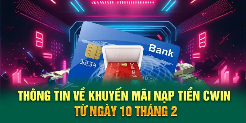 Thông tin về khuyến mãi nạp tiền Cwin từ ngày 10 tháng 2