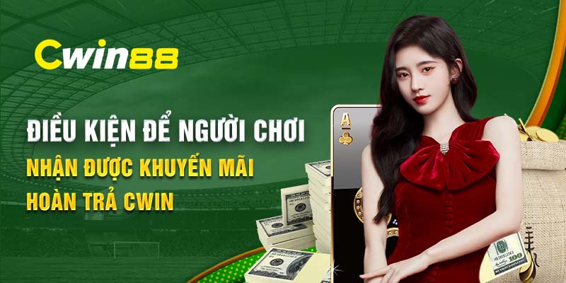 Điều kiện đề người chơi nhận được khuyến mãi hoàn trả Cwin