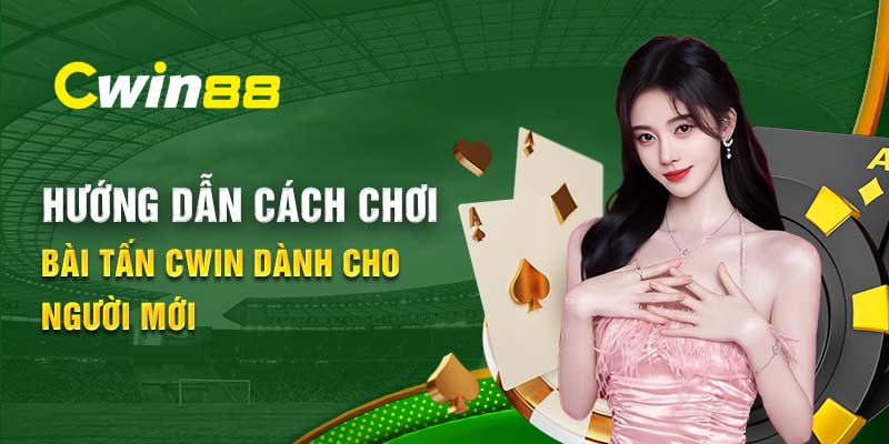 Hướng dẫn cách chơi bài tấn Cwin dành cho người mới