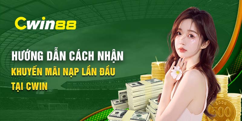 Hướng dẫn cách nhận khuyến mãi nạp đầu tại Cwin