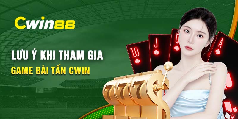 Lưu ý khi tham gia game bài Tấn Cwin